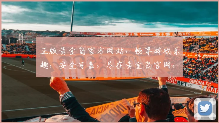 正版黄金岛官方网站，畅享游戏乐趣，安全可靠，尽在黄金岛官网，诚邀玩家入驻