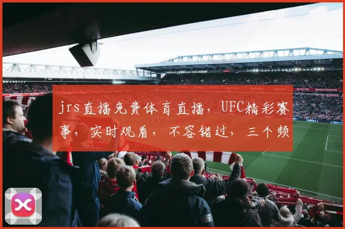 jrs直播免费体育直播，UFC精彩赛事，实时观看，不容错过，三个频道，尽享视听盛宴