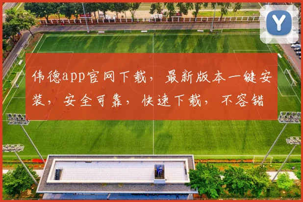 伟德app官网下载，最新版本一键安装，安全可靠，快速下载，不容错过，立即体验