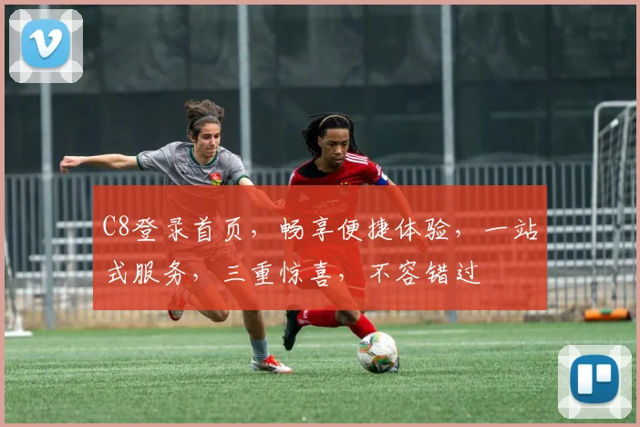 C8登录首页，畅享便捷体验，一站式服务，三重惊喜，不容错过