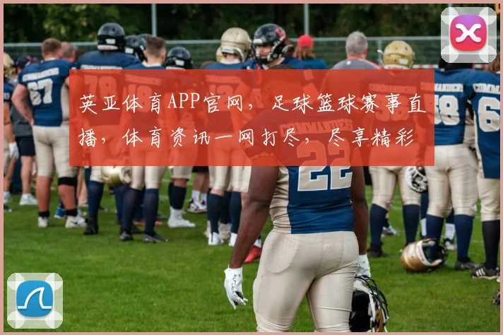 英亚体育APP官网，足球篮球赛事直播，体育资讯一网打尽，尽享精彩赛事，不容错过