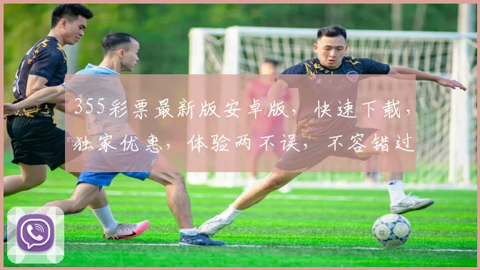 355彩票最新版安卓版，快速下载，独家优惠，体验两不误，不容错过