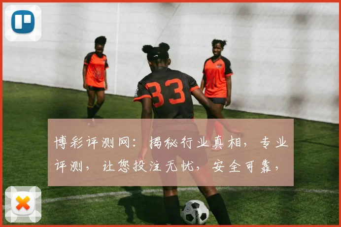 博彩评测网：揭秘行业真相，专业评测，让您投注无忧，安全可靠，诚信推荐，必看攻略